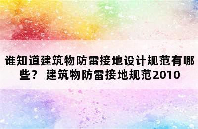 谁知道建筑物防雷接地设计规范有哪些？ 建筑物防雷接地规范2010